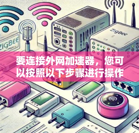 要连接外网加速器，您可以按照以下步骤进行操作