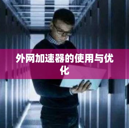 外网加速器的使用与优化