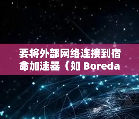 要将外部网络连接到宿命加速器（如 Boreda、Boreda 2 或者其他类似的加速器）可以按照以下步骤操作