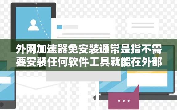 外网加速器免安装通常是指不需要安装任何软件工具就能在外部网络上加速连接到服务器或应用。以下是几种常见的外网加速器免安装工具 外网加速器免安装通常是指不需要安装任何软件工具就能在外部网络上加速连接到服务器或应用。以下是几种常见的外网加速器免安装工具