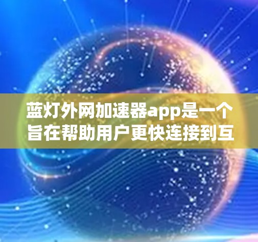 蓝灯外网加速器app是一个旨在帮助用户更快连接到互联网的工具。它通过加速网络连接,提供多种功能,包括快速连接、云连接和数据上传。以下是对该工具的详细介绍 蓝灯外网加速器app是一个旨在帮助用户更快连接到互联网的工具。它通过加速网络连接,提供多种功能,包括快速连接、云连接和数据上传。以下是对该工具的详细介绍