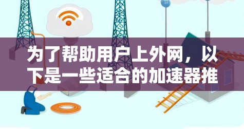 为了帮助用户上外网，以下是一些适合的加速器推荐