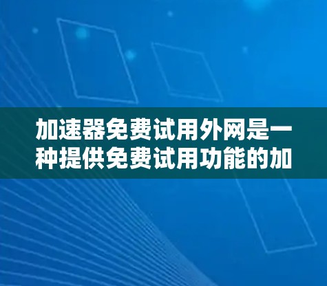 加速器免费试用外网是一种提供免费试用功能的加速工具,用户可以在试用期内使用,但需注意其可能的限制和使用影响。以下是详细的解释 加速器免费试用外网是一种提供免费试用功能的加速工具,用户可以在试用期内使用,但需注意其可能的限制和使用影响。以下是详细的解释