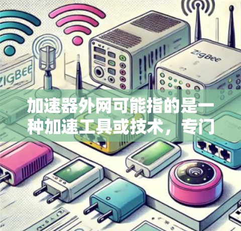 加速器外网可能指的是一种加速工具或技术,专门在外部网络上提供加速服务。以下是对该概念的详细解释和解决方案 加速器外网可能指的是一种加速工具或技术,专门在外部网络上提供加速服务。以下是对该概念的详细解释和解决方案