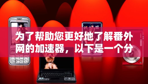 为了帮助您更好地了解番外网的加速器,以下是一个分步的指南 为了帮助您更好地了解番外网的加速器,以下是一个分步的指南