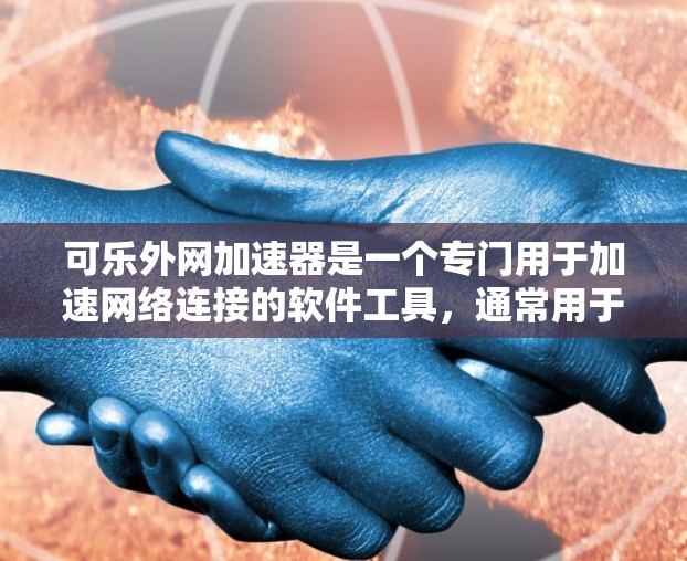 可乐外网加速器是一个专门用于加速网络连接的软件工具,通常用于外网连接,帮助用户更快地连接到互联网。如果你正在寻找一个免费的可乐外网加速器,以下是一些关键点 可乐外网加速器是一个专门用于加速网络连接的软件工具,通常用于外网连接,帮助用户更快地连接到互联网。如果你正在寻找一个免费的可乐外网加速器,以下是一些关键点
