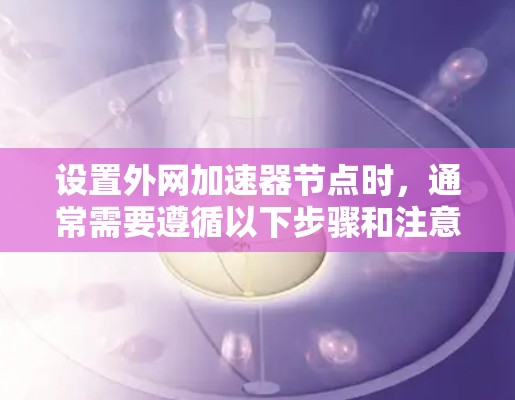 设置外网加速器节点时，通常需要遵循以下步骤和注意事项