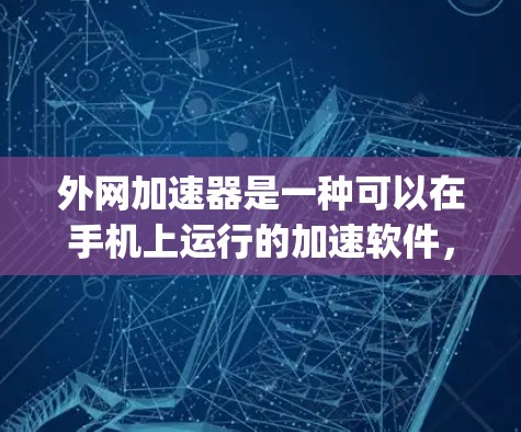 外网加速器是一种可以在手机上运行的加速软件，通常依赖于外部的网络服务，如WTFast、Netspeed或Speedjacket等，通过网络连接加速应用和网页。以下是关于外网加速器的详细说明