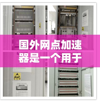 国外网点加速器是一个用于加速网络连接、浏览网页和其他网络操作的工具。以下是几种常见的国外网点加速器及其使用方法 国外网点加速器是一个用于加速网络连接、浏览网页和其他网络操作的工具。以下是几种常见的国外网点加速器及其使用方法