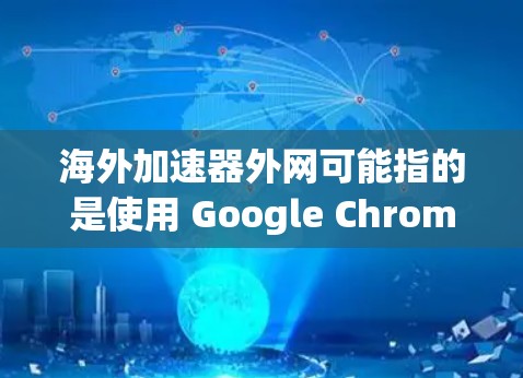 海外加速器外网可能指的是使用 Google Chrome 或其他加速工具来访问国外网站的外网加速服务。以下是一些常见的方法和工具 海外加速器外网可能指的是使用 Google Chrome 或其他加速工具来访问国外网站的外网加速服务。以下是一些常见的方法和工具
