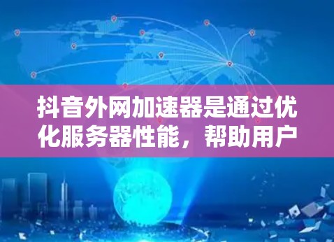 抖音外网加速器是通过优化服务器性能,帮助用户在观看抖音内容时减少延迟和节省网络资源。然而,如果你发现使用它时遇到了问题,可以参考以下步骤来改进或解决 抖音外网加速器是通过优化服务器性能,帮助用户在观看抖音内容时减少延迟和节省网络资源。然而,如果你发现使用它时遇到了问题,可以参考以下步骤来改进或解决