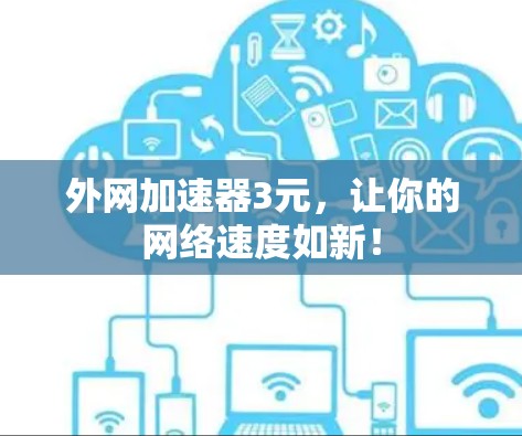 外网加速器3元,让你的网络速度如新! 外网加速器3元,让你的网络速度如新!