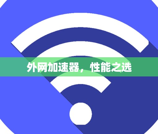 外网加速器,性能之选 外网加速器,性能之选