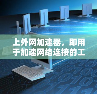 上外网加速器，即用于加速网络连接的工具，通常可以帮助用户更高效地使用互联网资源。以下是一些步骤性的建议，帮助您更好地使用上外网加速器