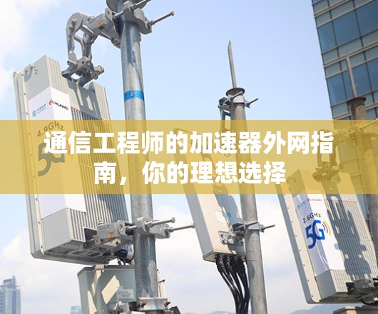 通信工程师的加速器外网指南,你的理想选择 通信工程师的加速器外网指南,你的理想选择