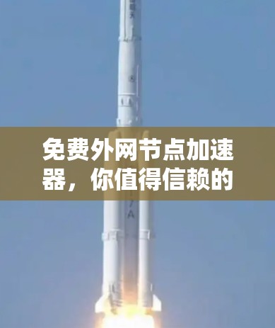 免费外网节点加速器，你值得信赖的选择