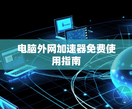 电脑外网加速器免费使用指南 电脑外网加速器免费使用指南