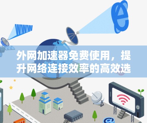 外网加速器免费使用,提升网络连接效率的高效选择 外网加速器免费使用,提升网络连接效率的高效选择