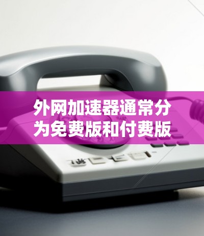 外网加速器通常分为免费版和付费版,它们的功能和使用成本有所不同 外网加速器通常分为免费版和付费版,它们的功能和使用成本有所不同