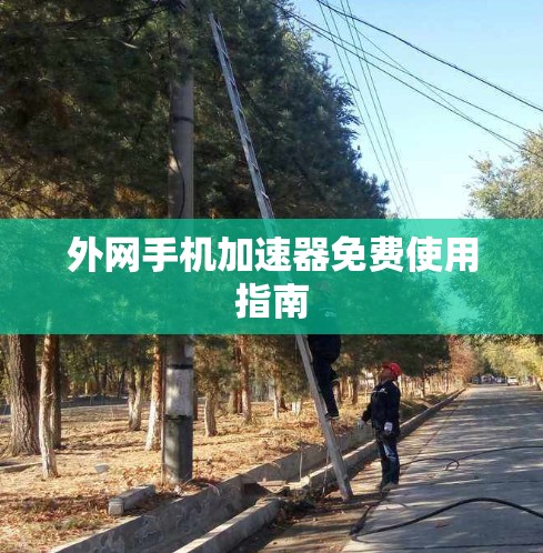 外网手机加速器免费使用指南