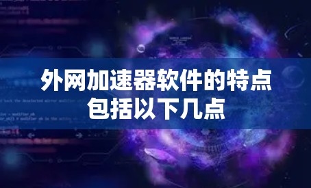 外网加速器软件的特点包括以下几点 外网加速器软件的特点包括以下几点