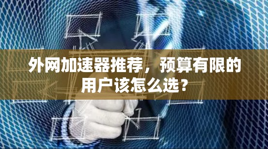 外网加速器推荐,预算有限的用户该怎么选? 外网加速器推荐,预算有限的用户该怎么选?