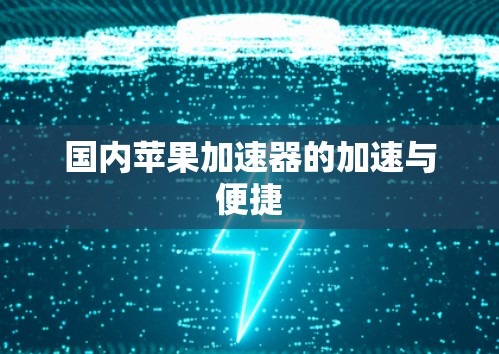 国内苹果加速器的加速与便捷 国内苹果加速器的加速与便捷