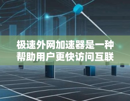 极速外网加速器是一种帮助用户更快访问互联网的工具,通常用于网页下载、搜索和浏览。为了下载极速外网加速器,您可以按照以下步骤操作 极速外网加速器是一种帮助用户更快访问互联网的工具,通常用于网页下载、搜索和浏览。为了下载极速外网加速器,您可以按照以下步骤操作