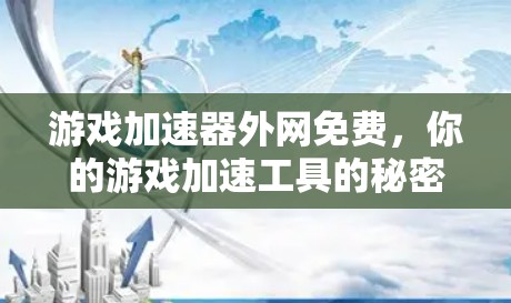 游戏加速器外网免费,你的游戏加速工具的秘密 游戏加速器外网免费,你的游戏加速工具的秘密