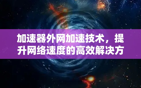 加速器外网加速技术，提升网络速度的高效解决方案