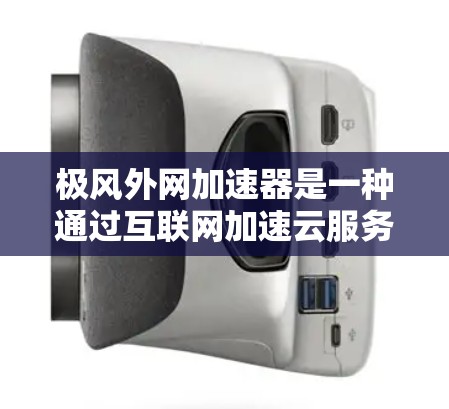 极风外网加速器是一种通过互联网加速云服务和云资源的工具,帮助用户高效利用云资源。以下是关于它的详细介绍 极风外网加速器是一种通过互联网加速云服务和云资源的工具,帮助用户高效利用云资源。以下是关于它的详细介绍