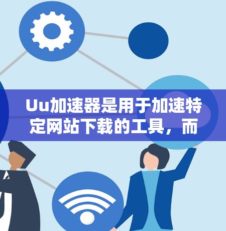Uu加速器是用于加速特定网站下载的工具,而不是专门的VPN客户端。如果有人提到Uu加速器登录外网,可能有两种情况 Uu加速器是用于加速特定网站下载的工具,而不是专门的VPN客户端。如果有人提到Uu加速器登录外网,可能有两种情况