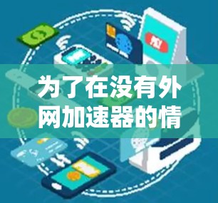 为了在没有外网加速器的情况下找到一个合适的工具，可以按照以下步骤操作