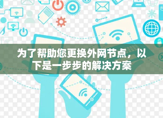 为了帮助您更换外网节点,以下是一步步的解决方案 为了帮助您更换外网节点,以下是一步步的解决方案
