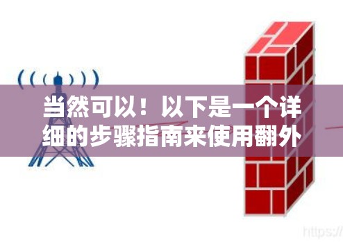 当然可以!以下是一个详细的步骤指南来使用翻外网的免费加速器 当然可以!以下是一个详细的步骤指南来使用翻外网的免费加速器