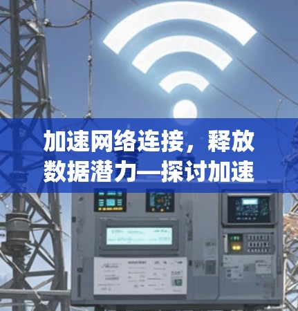 加速网络连接，释放数据潜力—探讨加速器外网app的使用与优化