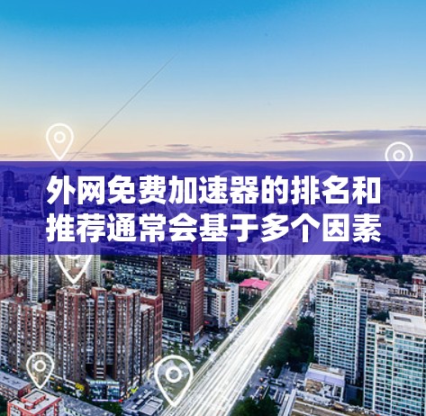 外网免费加速器的排名和推荐通常会基于多个因素,包括功能、性能、适用场景以及用户评价。以下是一些常见的免费外网加速器推荐,涵盖功能多样性和适用场景 外网免费加速器的排名和推荐通常会基于多个因素,包括功能、性能、适用场景以及用户评价。以下是一些常见的免费外网加速器推荐,涵盖功能多样性和适用场景