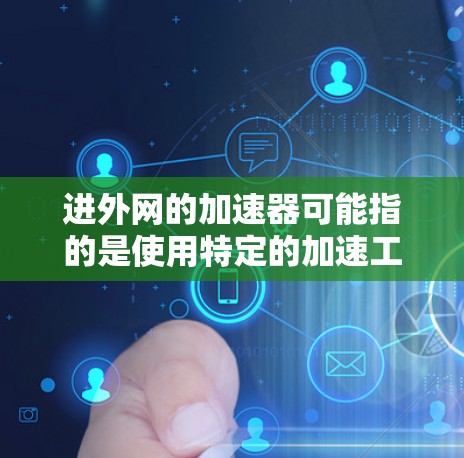 进外网的加速器可能指的是使用特定的加速工具来提升网络速度。以下是一些常见的加速器推荐和方法