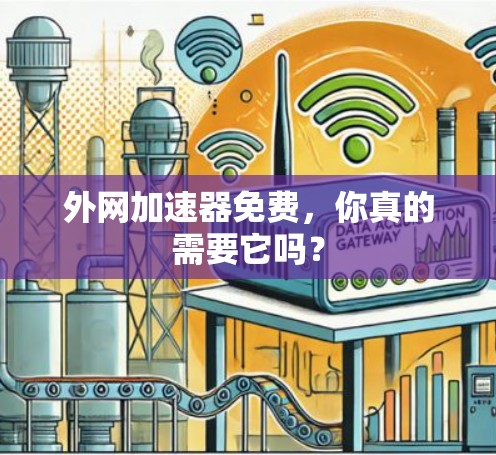 外网加速器免费，你真的需要它吗？