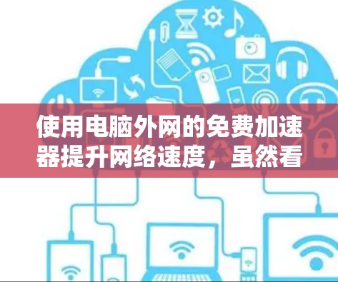使用电脑外网的免费加速器提升网络速度,虽然看起来简单,但需要仔细操作以确保成功。以下是一个详细的步骤指南 使用电脑外网的免费加速器提升网络速度,虽然看起来简单,但需要仔细操作以确保成功。以下是一个详细的步骤指南