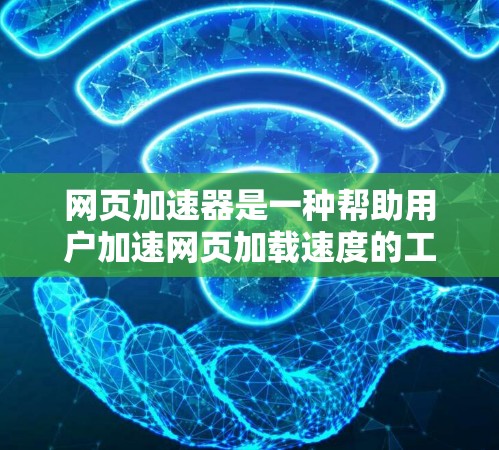 网页加速器是一种帮助用户加速网页加载速度的工具，它通常包括下载工具、缓存管理、日志查看和多任务管理等功能。以下是对网页加速器的详细总结
