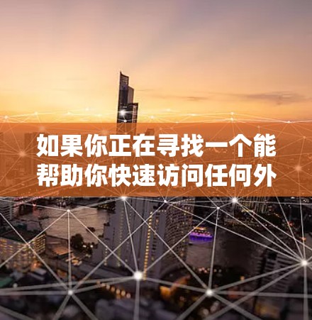 如果你正在寻找一个能帮助你快速访问任何外网的加速器,以下是一些可靠的选择,它们通常提供免费或低费用的加速服务 如果你正在寻找一个能帮助你快速访问任何外网的加速器,以下是一些可靠的选择,它们通常提供免费或低费用的加速服务