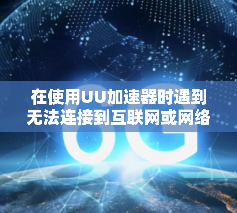 在使用UU加速器时遇到无法连接到互联网或网络连接失败的错误，可能的原因如下