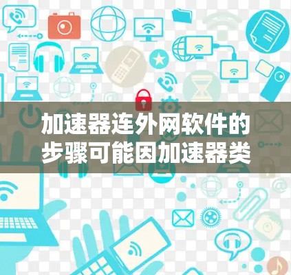 加速器连外网软件的步骤可能因加速器类型而异,但以下是一些常见的方法 加速器连外网软件的步骤可能因加速器类型而异,但以下是一些常见的方法