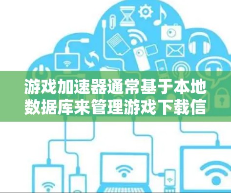 游戏加速器通常基于本地数据库来管理游戏下载信息,因此它们通常无法访问或直接访问外网。要访问外网的加速器,通常需要通过以下步骤 游戏加速器通常基于本地数据库来管理游戏下载信息,因此它们通常无法访问或直接访问外网。要访问外网的加速器,通常需要通过以下步骤
