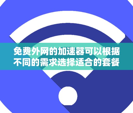 免费外网的加速器可以根据不同的需求选择适合的套餐。以下是一些常见的免费外网加速器推荐 免费外网的加速器可以根据不同的需求选择适合的套餐。以下是一些常见的免费外网加速器推荐