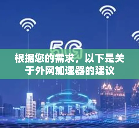 根据您的需求,以下是关于外网加速器的建议 根据您的需求,以下是关于外网加速器的建议