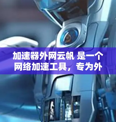 加速器外网云帆 是一个网络加速工具，专为外网用户设计，帮助用户优化网络数据传输。以下是其主要功能和使用指南