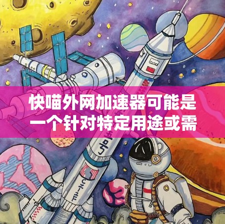 快喵外网加速器可能是一个针对特定用途或需求的加速工具，但具体功能和用途取决于工具的详细说明。如果你指的是某个特定的加速工具，建议您提供更多细节，以便更好地帮助您找到适合的解决方案