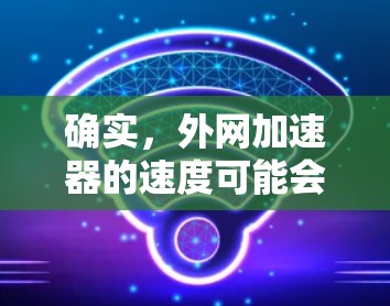 确实，外网加速器的速度可能会受到多种因素影响。以下是一些可能的原因和解决方案，帮助你更好地理解问题并解决问题